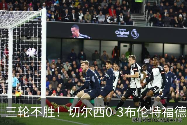 三轮不胜！切尔西0-3布伦特福德先赛掉第七 蓝军连续21场联赛丢球